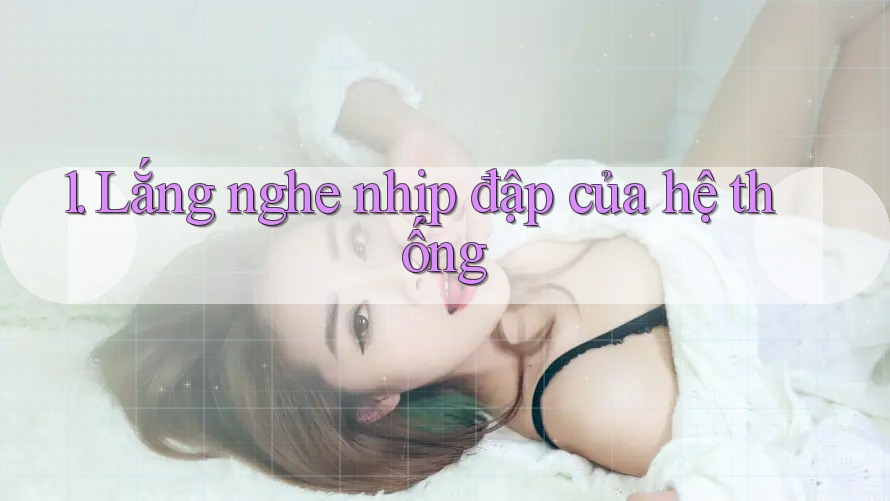 1. Lắng nghe nhịp đập của hệ thống 1. Lắng nghe nhịp đập của hệ thống