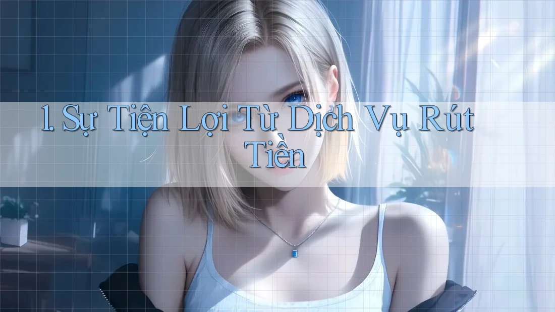 1. Sự Tiện Lợi Từ Dịch Vụ Rút Tiền 1. Sự Tiện Lợi Từ Dịch Vụ Rút Tiền