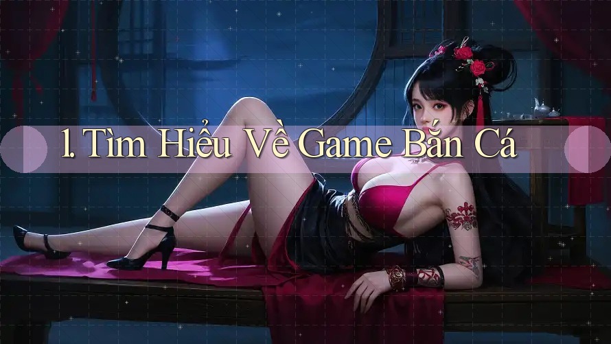 1. Tìm Hiểu Về Game Bắn Cá 1. Tìm Hiểu Về Game Bắn Cá