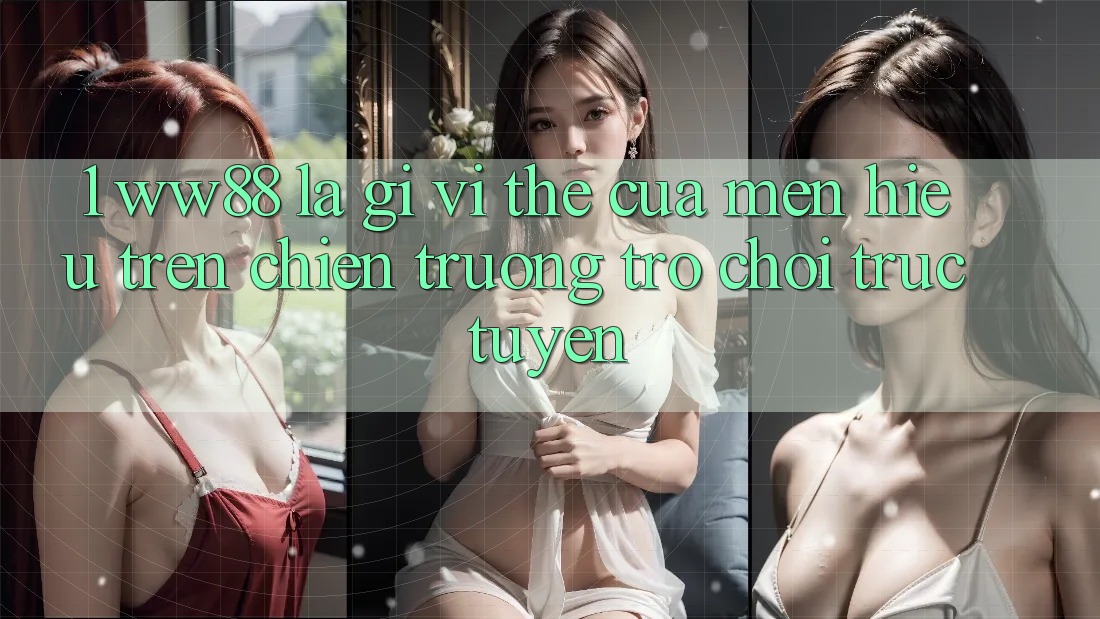 1. WW88 Là Gì? Vị Thế Của Mến Hiệu Trên Chiến trường Trò chơi trực tuyến 1. WW88 Là Gì? Vị Thế Của Mến Hiệu Trên Chiến trường Trò chơi trực tuyến