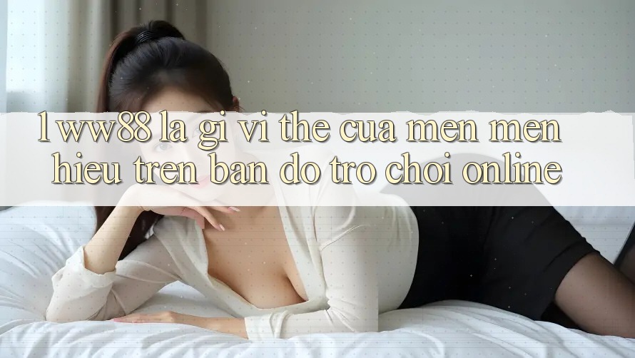 1. WW88 Là Gì? Vị Thế Của Mến mến Hiệu Trên Bản Đồ Trò chơi Online