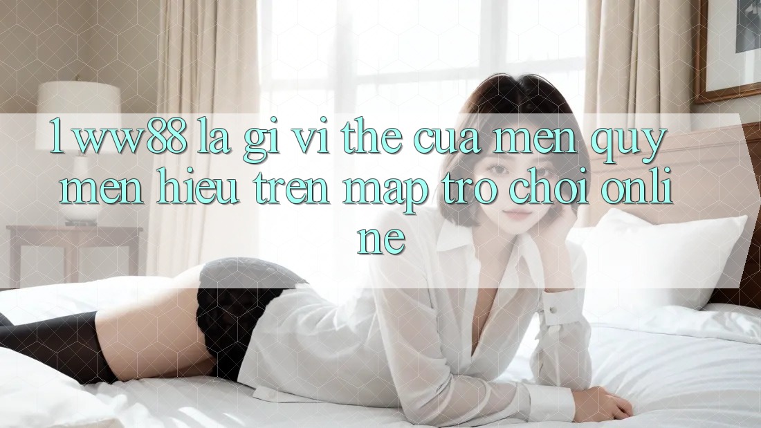 1. WW88 Là Gì? Vị Thế Của Mến quý mến Hiệu Trên Map Trò chơi Online 1. WW88 Là Gì? Vị Thế Của Mến quý mến Hiệu Trên Map Trò chơi Online
