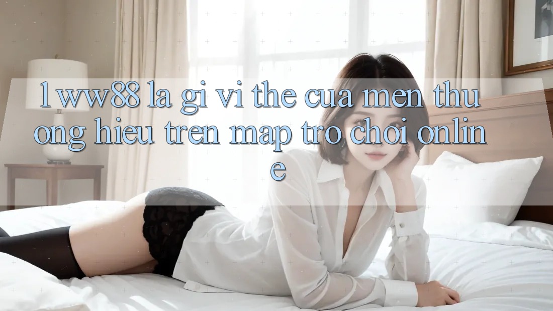 1. WW88 Là Gì? Vị Thế Của Mến thương Hiệu Trên Map Trò chơi Online 1. WW88 Là Gì? Vị Thế Của Mến thương Hiệu Trên Map Trò chơi Online