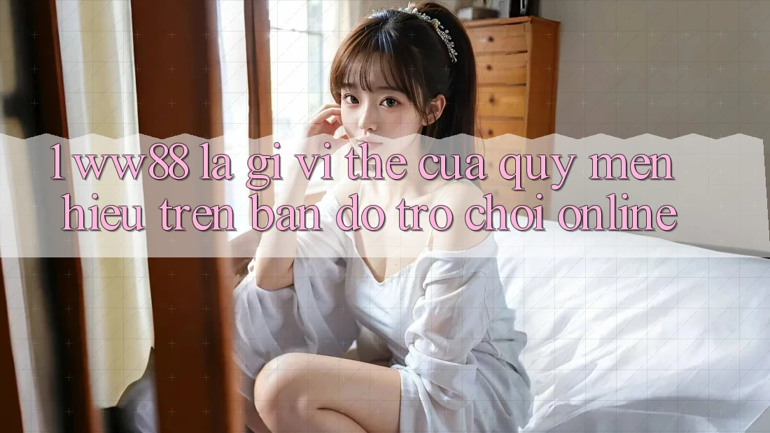 1. WW88 Là Gì? Vị Thế Của Quý mến Hiệu Trên Bản Đồ Trò chơi Online 1. WW88 Là Gì? Vị Thế Của Quý mến Hiệu Trên Bản Đồ Trò chơi Online