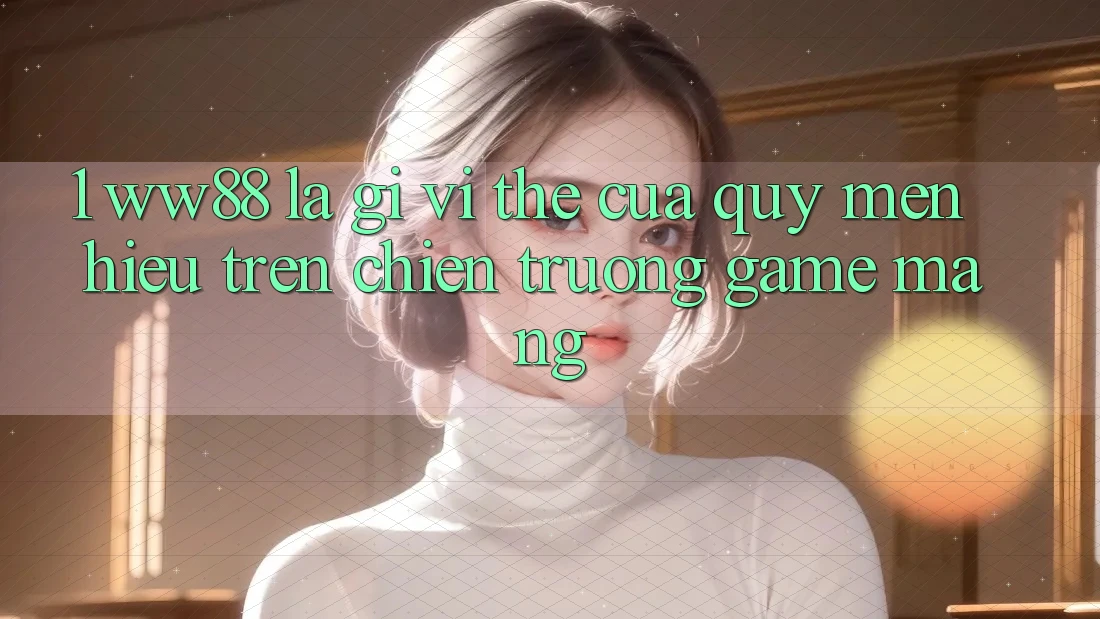 1. WW88 Là Gì? Vị Thế Của Quý mến Hiệu Trên Chiến trường Game mạng 1. WW88 Là Gì? Vị Thế Của Quý mến Hiệu Trên Chiến trường Game mạng