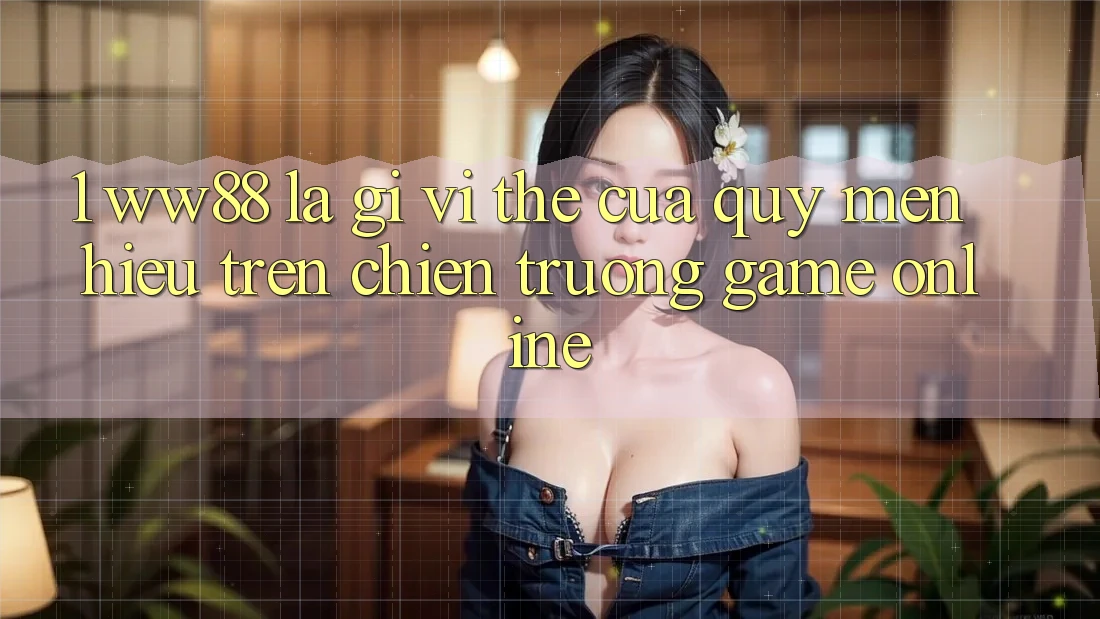 1. WW88 Là Gì? Vị Thế Của Quý mến Hiệu Trên Chiến trường Game Online 1. WW88 Là Gì? Vị Thế Của Quý mến Hiệu Trên Chiến trường Game Online