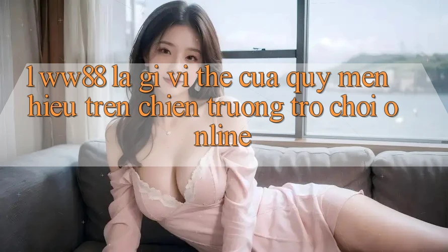 1. WW88 Là Gì? Vị Thế Của Quý mến Hiệu Trên Chiến trường Trò chơi Online