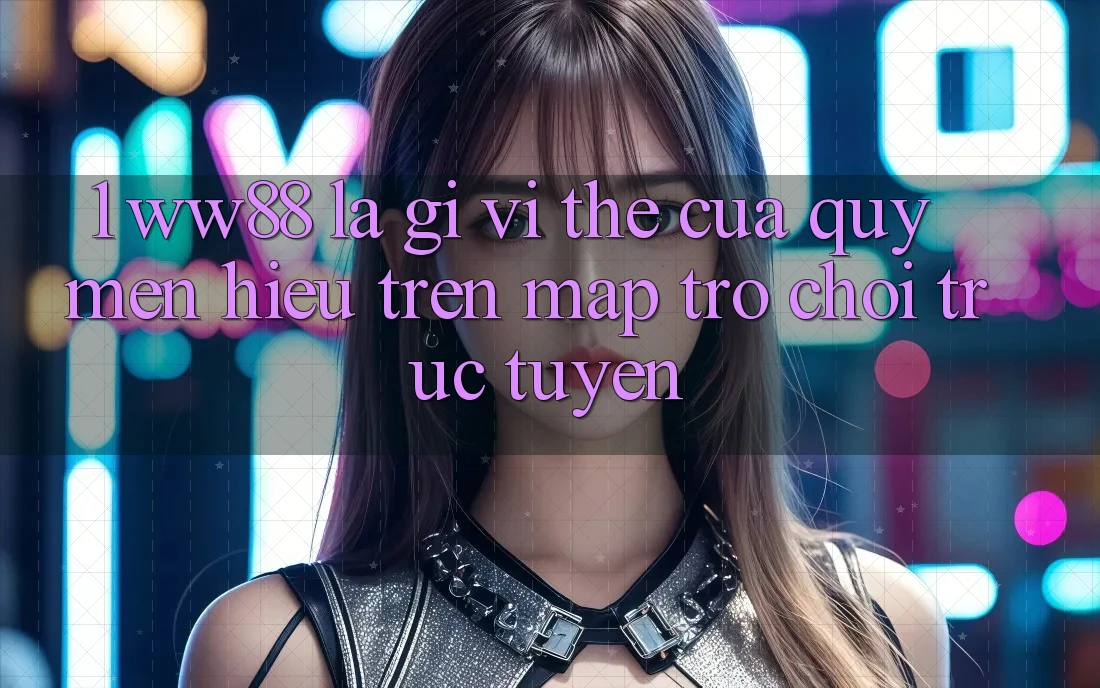 1. WW88 Là Gì? Vị Thế Của Quý mến Hiệu Trên Map Trò chơi trực tuyến 1. WW88 Là Gì? Vị Thế Của Quý mến Hiệu Trên Map Trò chơi trực tuyến