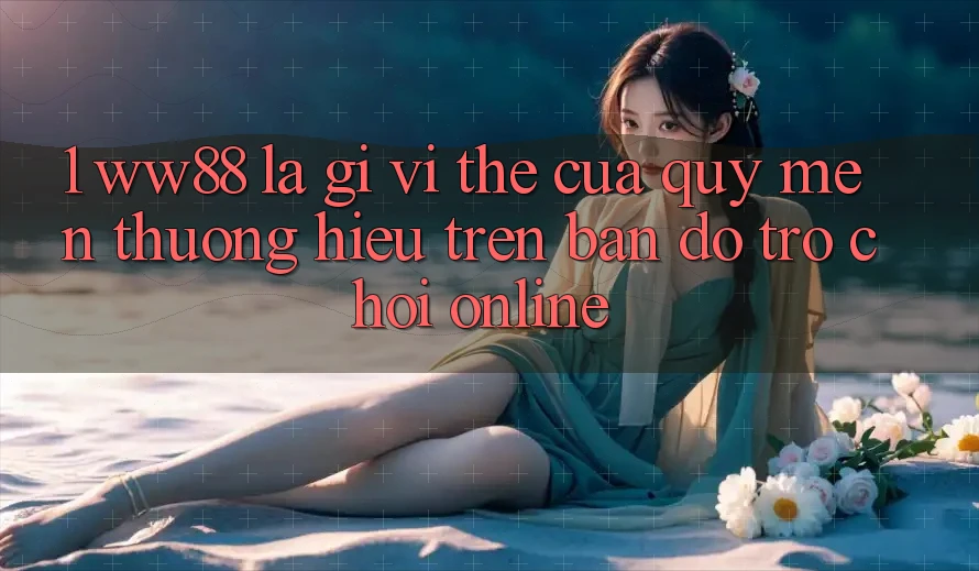 1. WW88 Là Gì? Vị Thế Của Quý mến thương Hiệu Trên Bản Đồ Trò chơi Online 1. WW88 Là Gì? Vị Thế Của Quý mến thương Hiệu Trên Bản Đồ Trò chơi Online