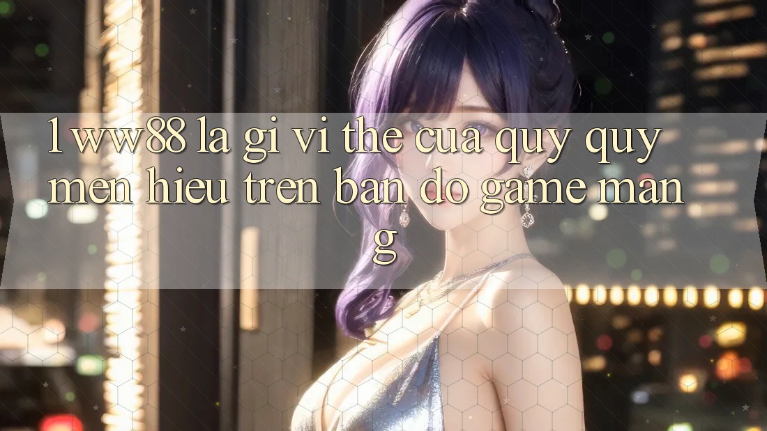 1. WW88 Là Gì? Vị Thế Của Quý quý mến Hiệu Trên Bản Đồ Game mạng 1. WW88 Là Gì? Vị Thế Của Quý quý mến Hiệu Trên Bản Đồ Game mạng
