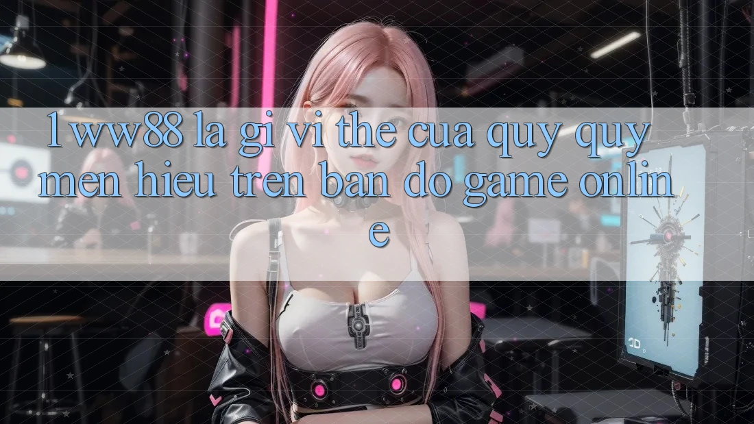 1. WW88 Là Gì? Vị Thế Của Quý quý mến Hiệu Trên Bản Đồ Game Online