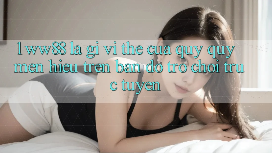 1. WW88 Là Gì? Vị Thế Của Quý quý mến Hiệu Trên Bản Đồ Trò chơi trực tuyến 1. WW88 Là Gì? Vị Thế Của Quý quý mến Hiệu Trên Bản Đồ Trò chơi trực tuyến