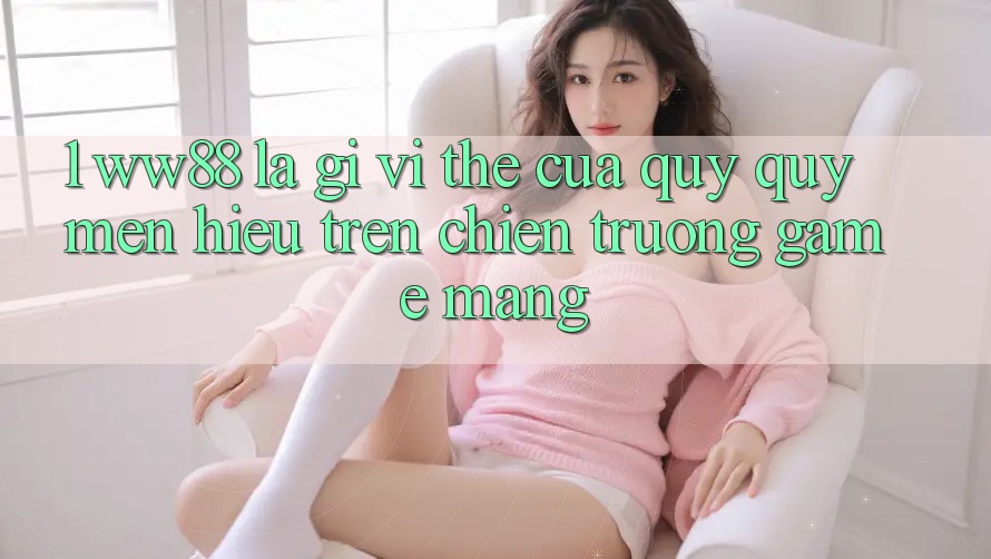 1. WW88 Là Gì? Vị Thế Của Quý quý mến Hiệu Trên Chiến trường Game mạng