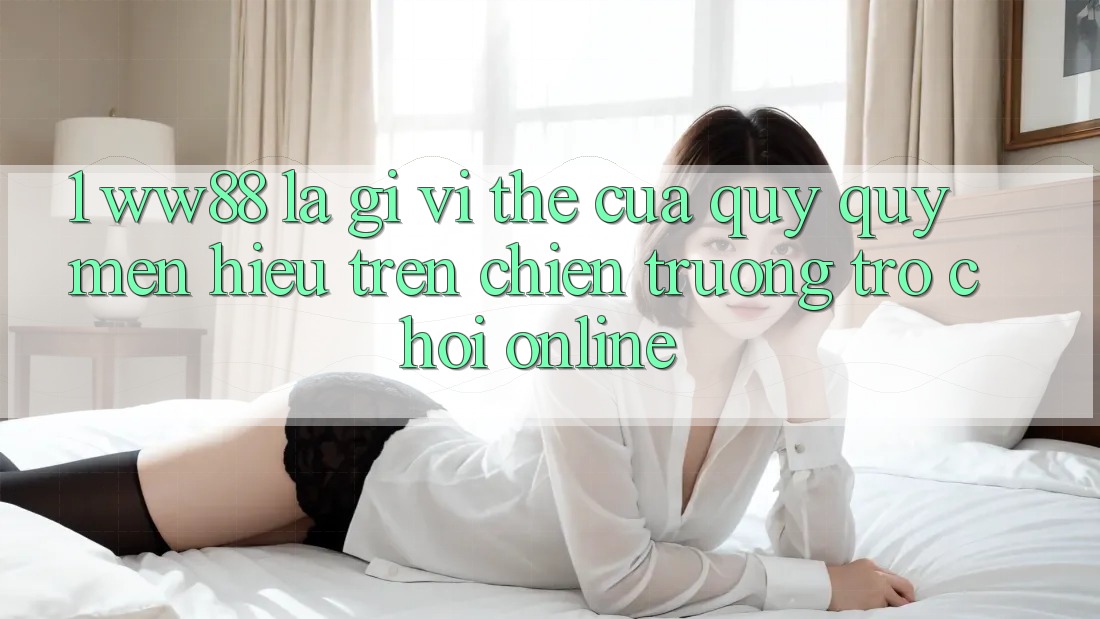 1. WW88 Là Gì? Vị Thế Của Quý quý mến Hiệu Trên Chiến trường Trò chơi Online 1. WW88 Là Gì? Vị Thế Của Quý quý mến Hiệu Trên Chiến trường Trò chơi Online