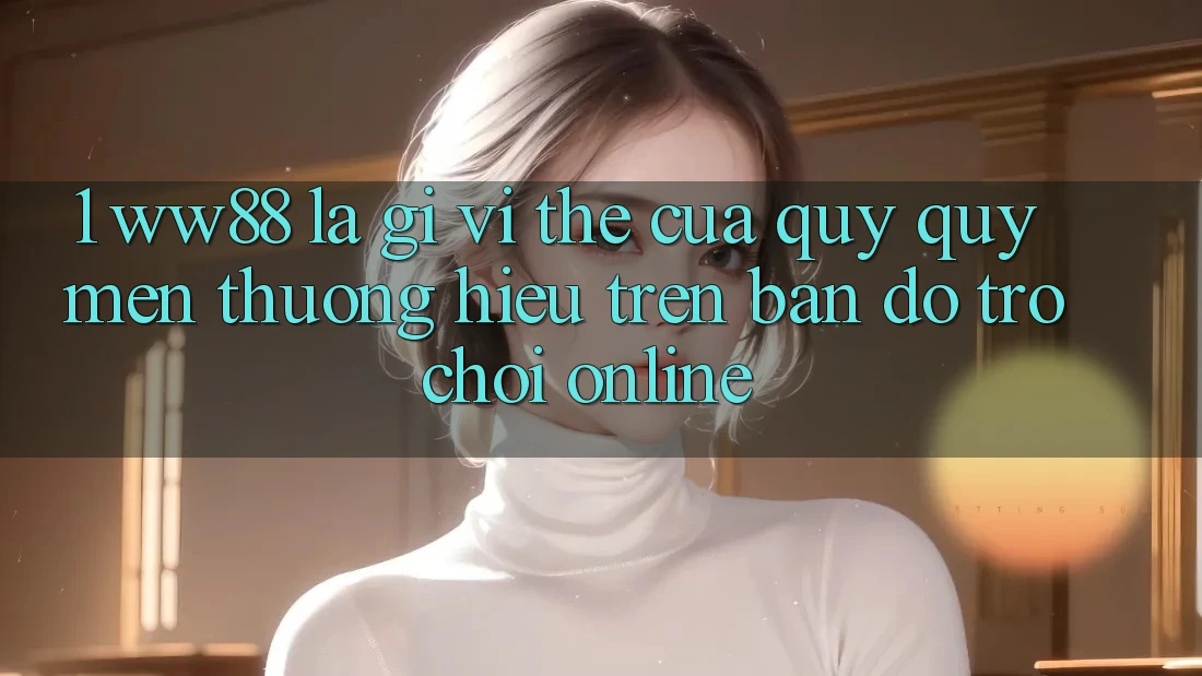 1. WW88 Là Gì? Vị Thế Của Quý quý mến thương Hiệu Trên Bản Đồ Trò chơi Online