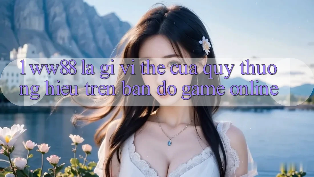 1. WW88 Là Gì? Vị Thế Của Quý thương Hiệu Trên Bản Đồ Game Online 1. WW88 Là Gì? Vị Thế Của Quý thương Hiệu Trên Bản Đồ Game Online