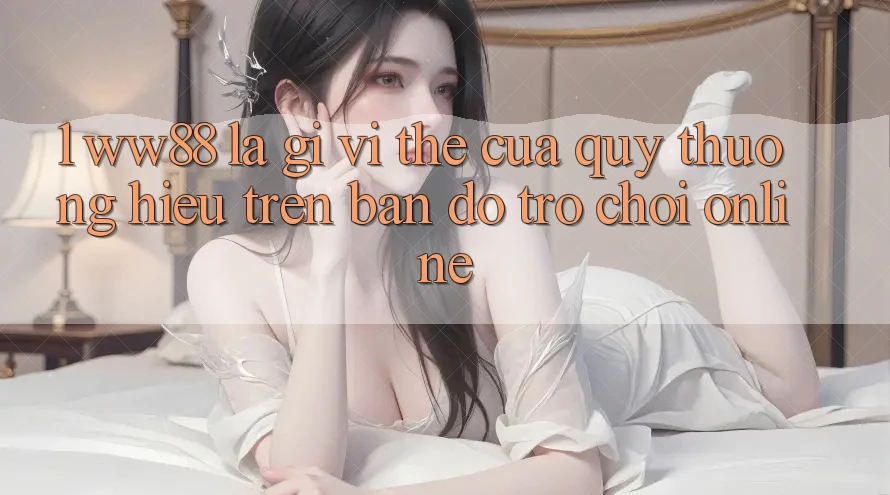 1. WW88 Là Gì? Vị Thế Của Quý thương Hiệu Trên Bản Đồ Trò chơi Online