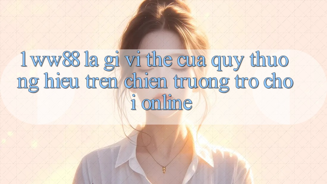 1. WW88 Là Gì? Vị Thế Của Quý thương Hiệu Trên Chiến trường Trò chơi Online