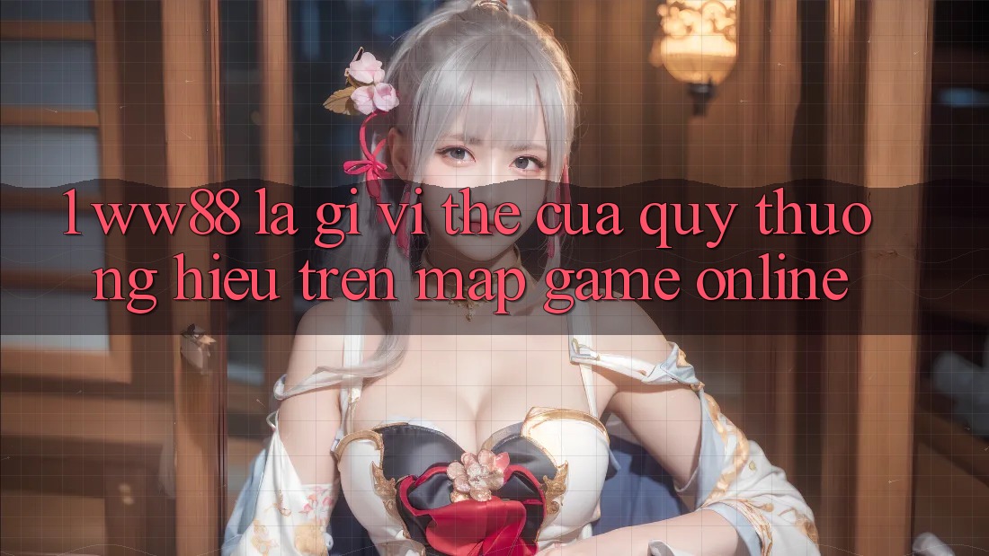 1. WW88 Là Gì? Vị Thế Của Quý thương Hiệu Trên Map Game Online 1. WW88 Là Gì? Vị Thế Của Quý thương Hiệu Trên Map Game Online