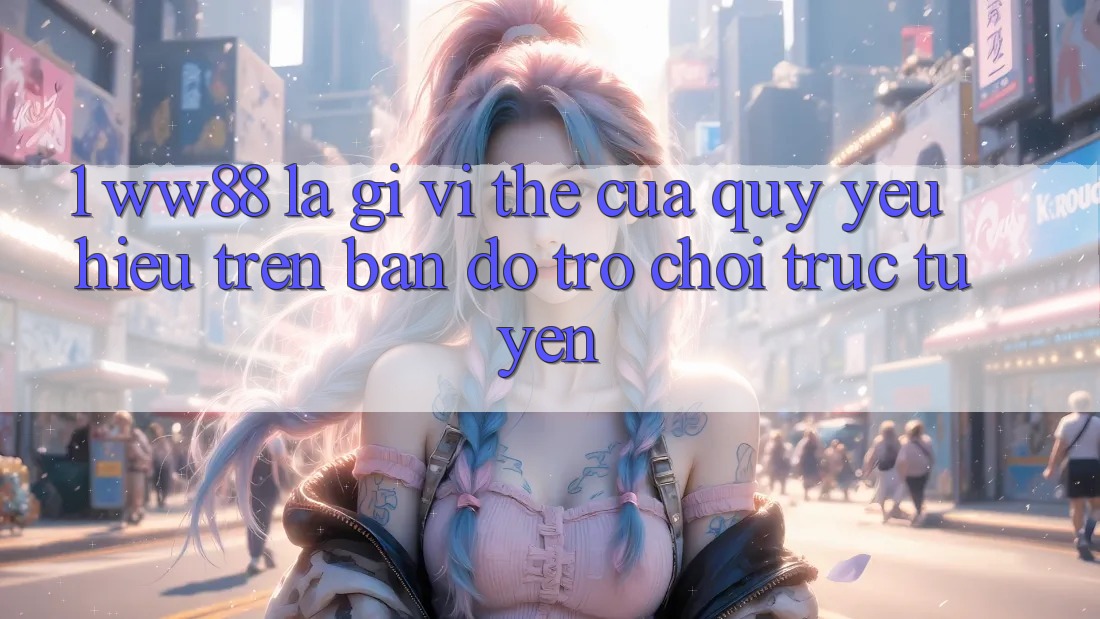 1. WW88 Là Gì? Vị Thế Của Quý yêu Hiệu Trên Bản Đồ Trò chơi trực tuyến 1. WW88 Là Gì? Vị Thế Của Quý yêu Hiệu Trên Bản Đồ Trò chơi trực tuyến