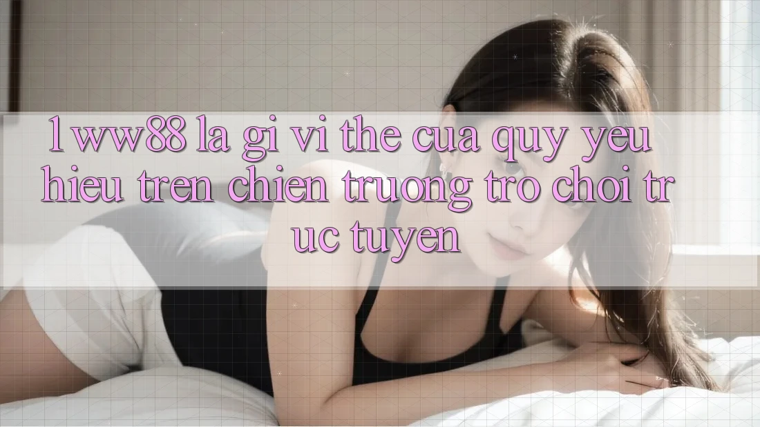 1. WW88 Là Gì? Vị Thế Của Quý yêu Hiệu Trên Chiến trường Trò chơi trực tuyến