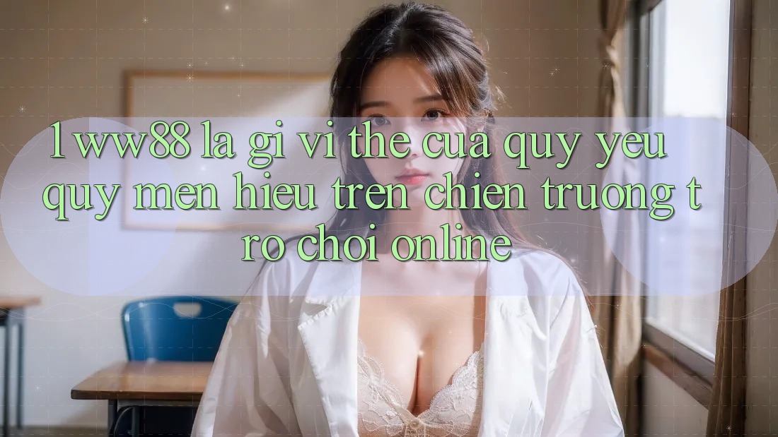 1. WW88 Là Gì? Vị Thế Của Quý yêu quý mến Hiệu Trên Chiến trường Trò chơi Online 1. WW88 Là Gì? Vị Thế Của Quý yêu quý mến Hiệu Trên Chiến trường Trò chơi Online