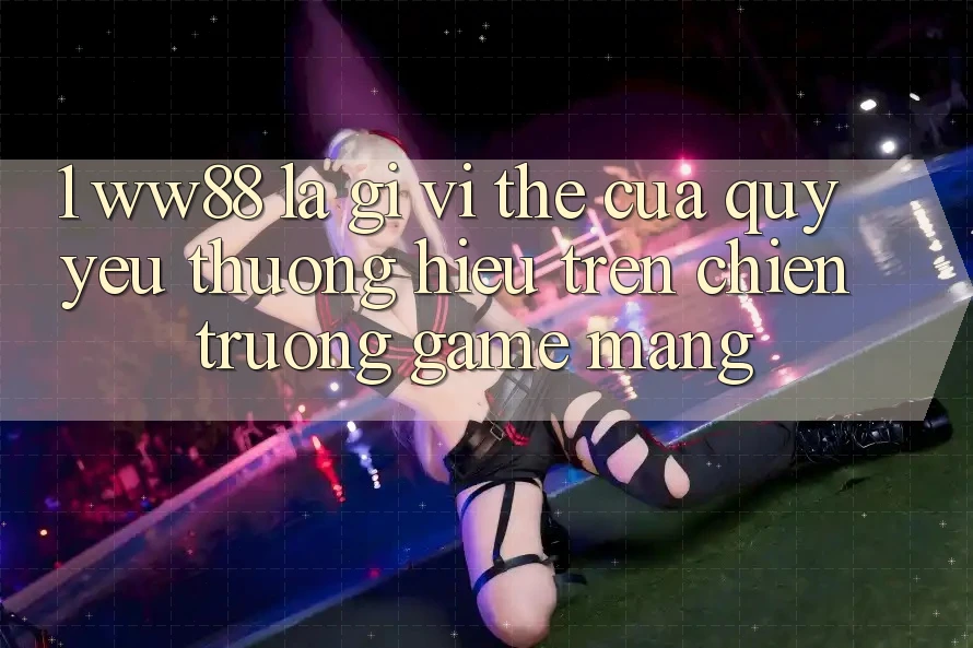 1. WW88 Là Gì? Vị Thế Của Quý yêu thương Hiệu Trên Chiến trường Game mạng