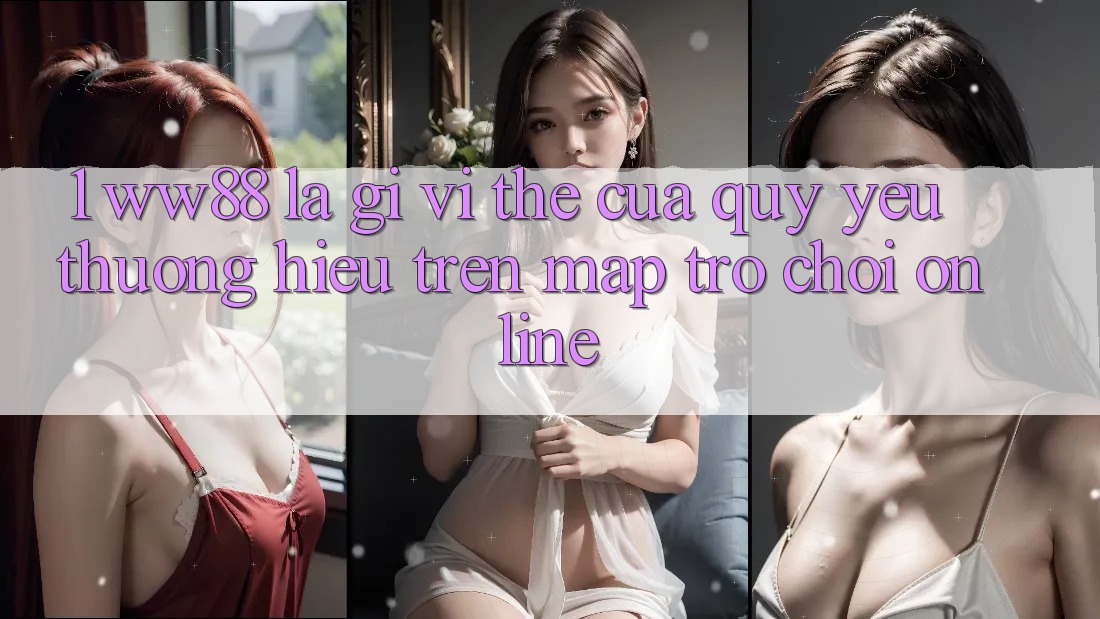 1. WW88 Là Gì? Vị Thế Của Quý yêu thương Hiệu Trên Map Trò chơi Online 1. WW88 Là Gì? Vị Thế Của Quý yêu thương Hiệu Trên Map Trò chơi Online