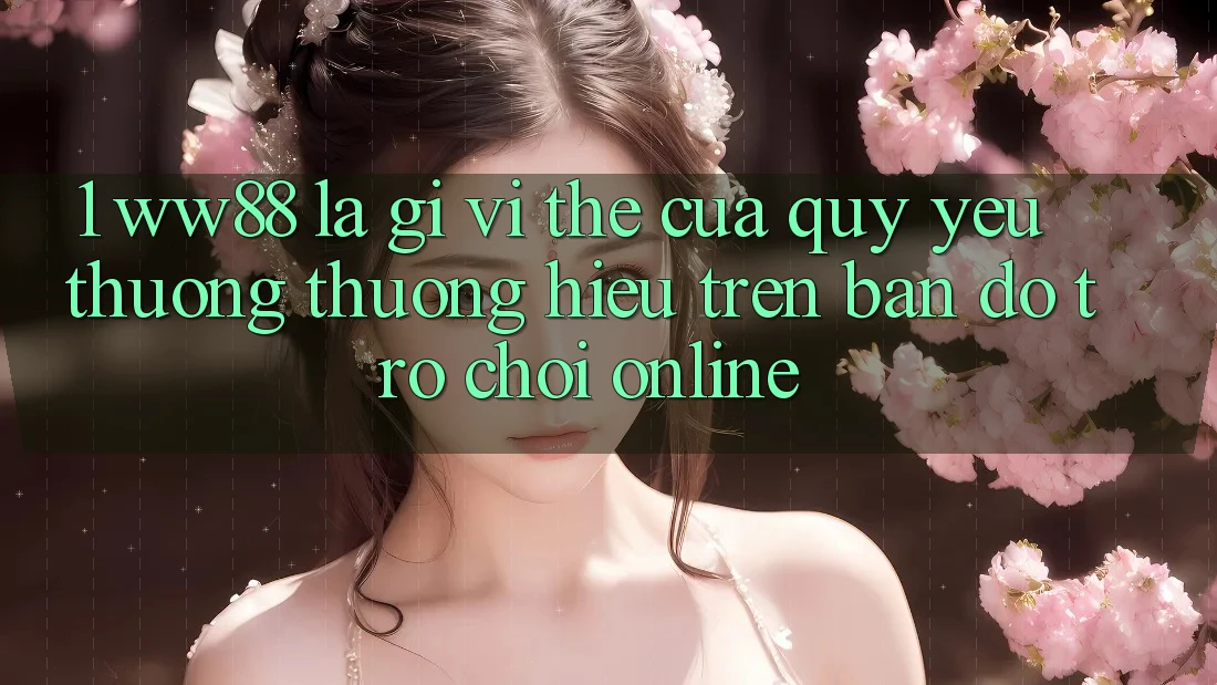 1. WW88 Là Gì? Vị Thế Của Quý yêu thương thương Hiệu Trên Bản Đồ Trò chơi Online 1. WW88 Là Gì? Vị Thế Của Quý yêu thương thương Hiệu Trên Bản Đồ Trò chơi Online