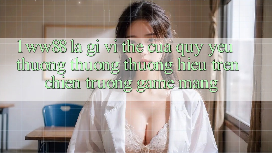1. WW88 Là Gì? Vị Thế Của Quý yêu thương thương thương Hiệu Trên Chiến trường Game mạng