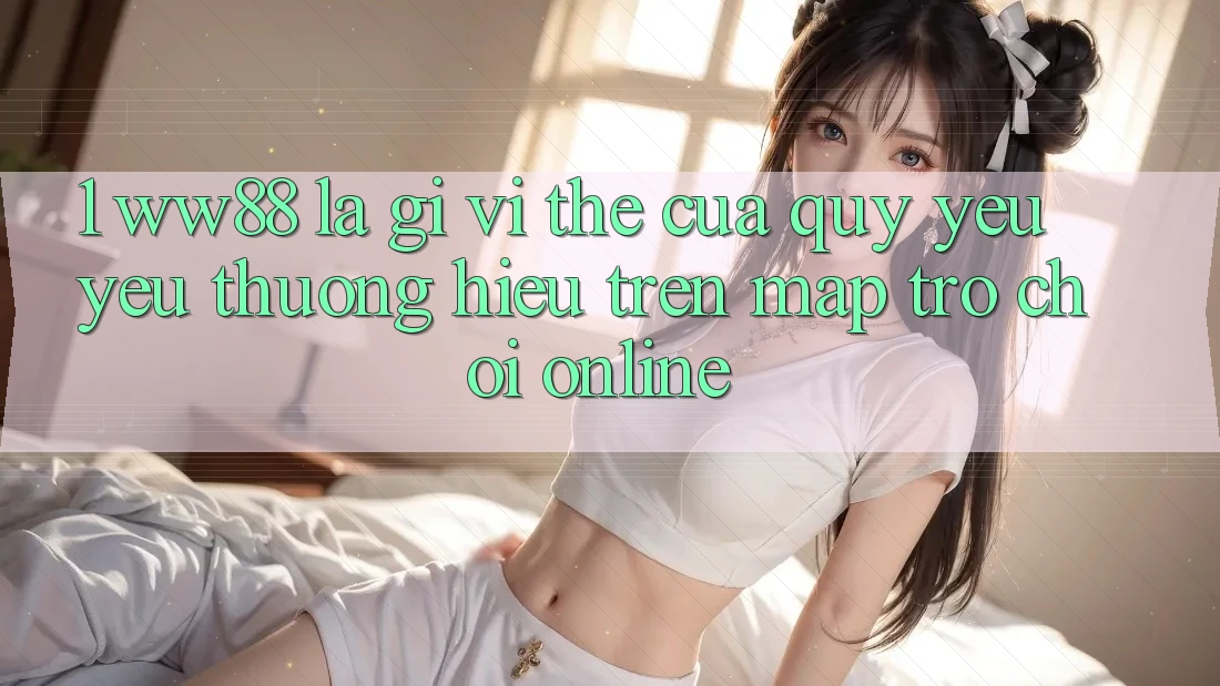 1. WW88 Là Gì? Vị Thế Của Quý yêu yêu thương Hiệu Trên Map Trò chơi Online 1. WW88 Là Gì? Vị Thế Của Quý yêu yêu thương Hiệu Trên Map Trò chơi Online