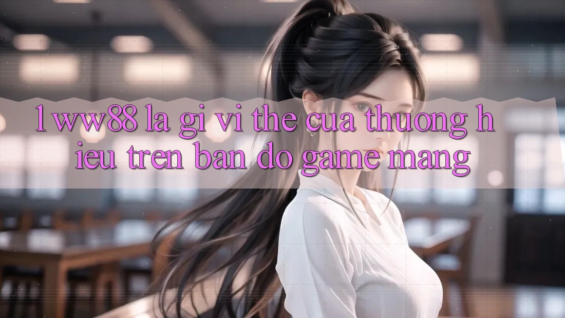 1. WW88 Là Gì? Vị Thế Của Thương Hiệu Trên Bản Đồ Game mạng 1. WW88 Là Gì? Vị Thế Của Thương Hiệu Trên Bản Đồ Game mạng