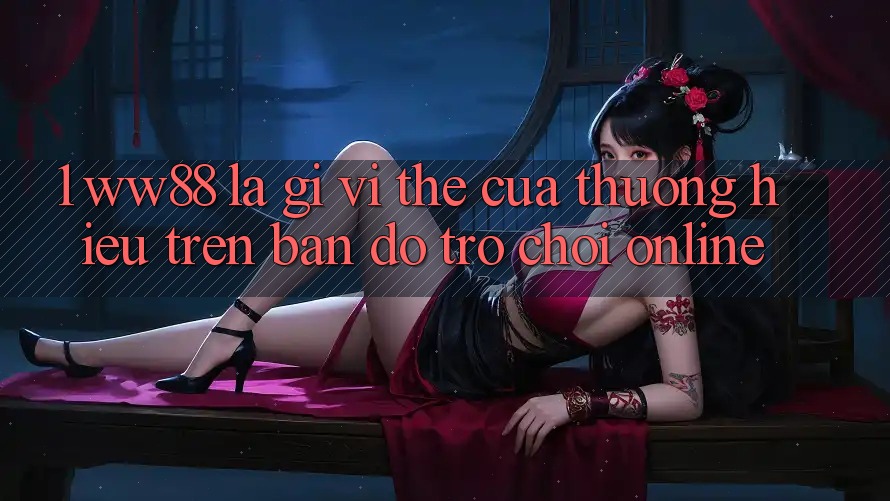 1. WW88 Là Gì? Vị Thế Của Thương Hiệu Trên Bản Đồ Trò chơi Online 1. WW88 Là Gì? Vị Thế Của Thương Hiệu Trên Bản Đồ Trò chơi Online