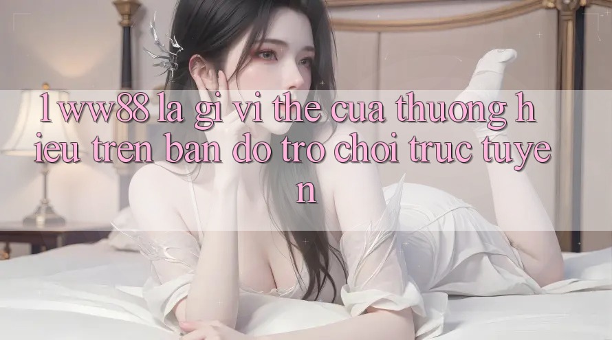1. WW88 Là Gì? Vị Thế Của Thương Hiệu Trên Bản Đồ Trò chơi trực tuyến
