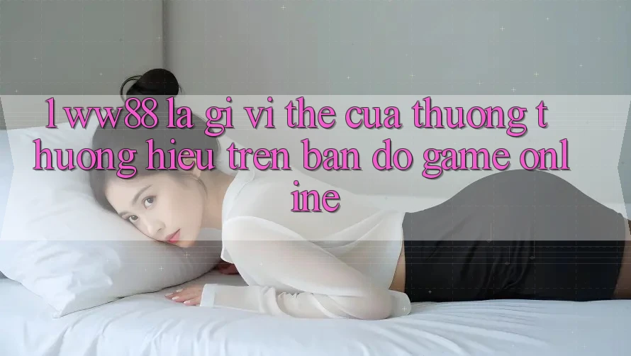 1. WW88 Là Gì? Vị Thế Của Thương thương Hiệu Trên Bản Đồ Game Online 1. WW88 Là Gì? Vị Thế Của Thương thương Hiệu Trên Bản Đồ Game Online