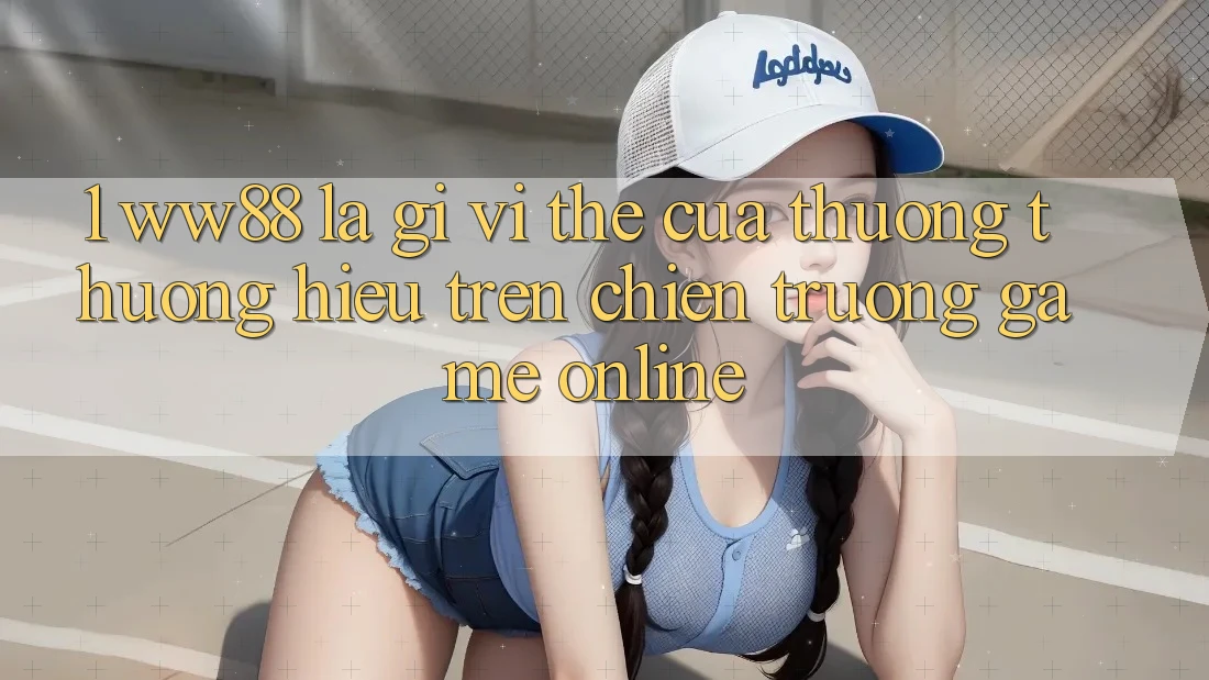 1. WW88 Là Gì? Vị Thế Của Thương thương Hiệu Trên Chiến trường Game Online 1. WW88 Là Gì? Vị Thế Của Thương thương Hiệu Trên Chiến trường Game Online