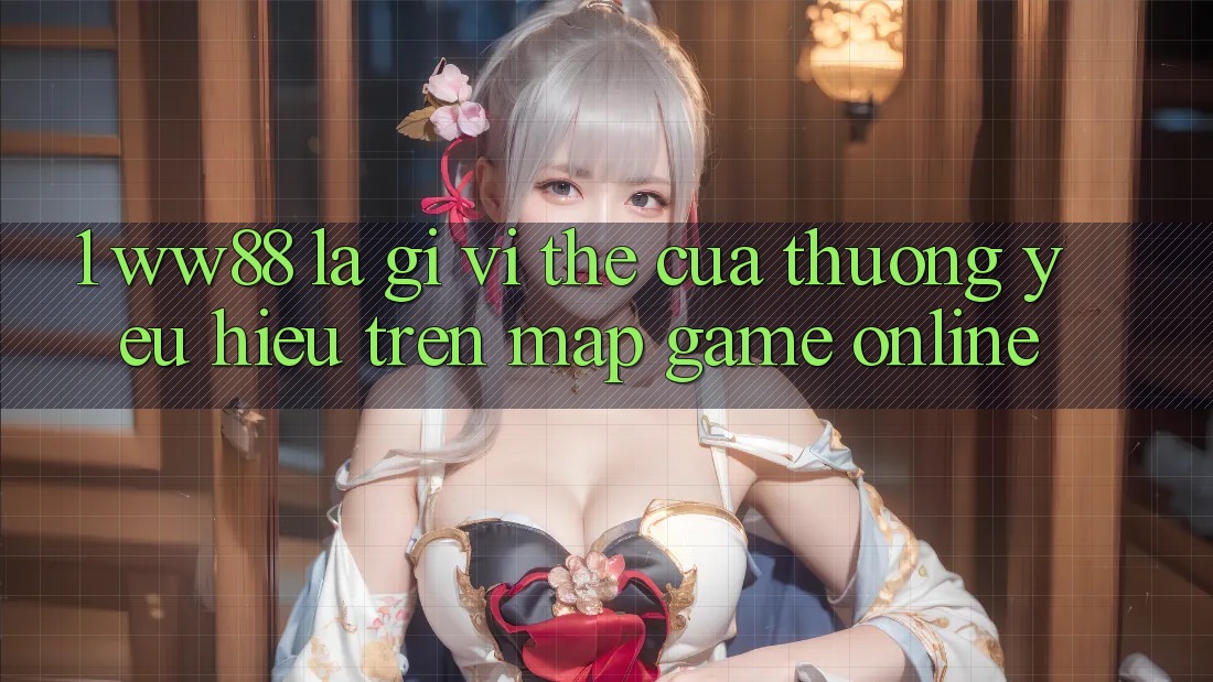 1. WW88 Là Gì? Vị Thế Của Thương yêu Hiệu Trên Map Game Online 1. WW88 Là Gì? Vị Thế Của Thương yêu Hiệu Trên Map Game Online