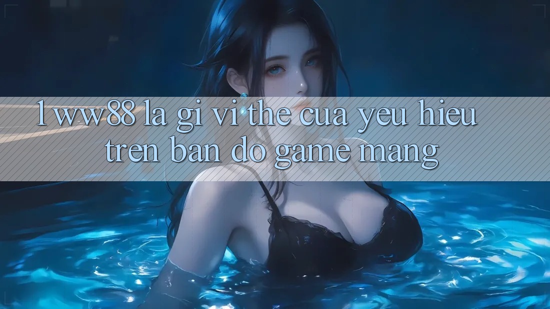 1. WW88 Là Gì? Vị Thế Của Yêu Hiệu Trên Bản Đồ Game mạng 1. WW88 Là Gì? Vị Thế Của Yêu Hiệu Trên Bản Đồ Game mạng