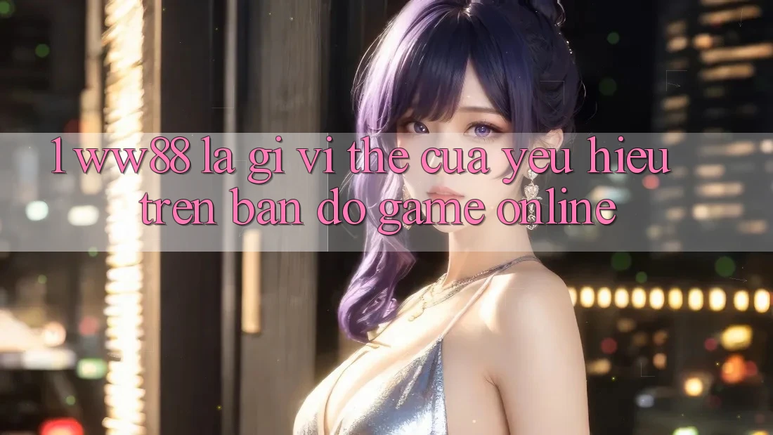 1. WW88 Là Gì? Vị Thế Của Yêu Hiệu Trên Bản Đồ Game Online 1. WW88 Là Gì? Vị Thế Của Yêu Hiệu Trên Bản Đồ Game Online