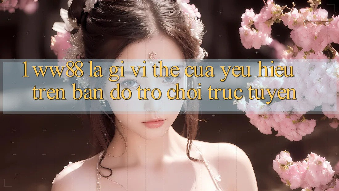 1. WW88 Là Gì? Vị Thế Của Yêu Hiệu Trên Bản Đồ Trò chơi trực tuyến 1. WW88 Là Gì? Vị Thế Của Yêu Hiệu Trên Bản Đồ Trò chơi trực tuyến