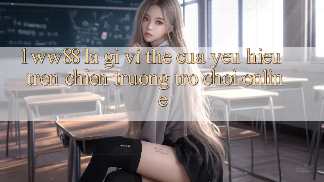 1. WW88 Là Gì? Vị Thế Của Yêu Hiệu Trên Chiến trường Trò chơi Online 1. WW88 Là Gì? Vị Thế Của Yêu Hiệu Trên Chiến trường Trò chơi Online