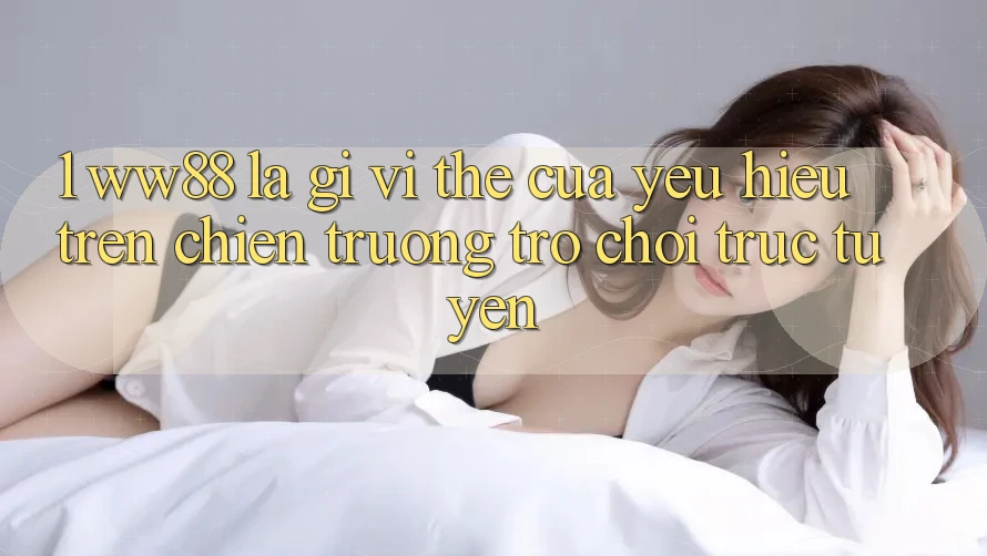 1. WW88 Là Gì? Vị Thế Của Yêu Hiệu Trên Chiến trường Trò chơi trực tuyến
