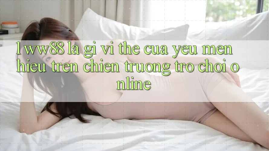 1. WW88 Là Gì? Vị Thế Của Yêu mến Hiệu Trên Chiến trường Trò chơi Online 1. WW88 Là Gì? Vị Thế Của Yêu mến Hiệu Trên Chiến trường Trò chơi Online