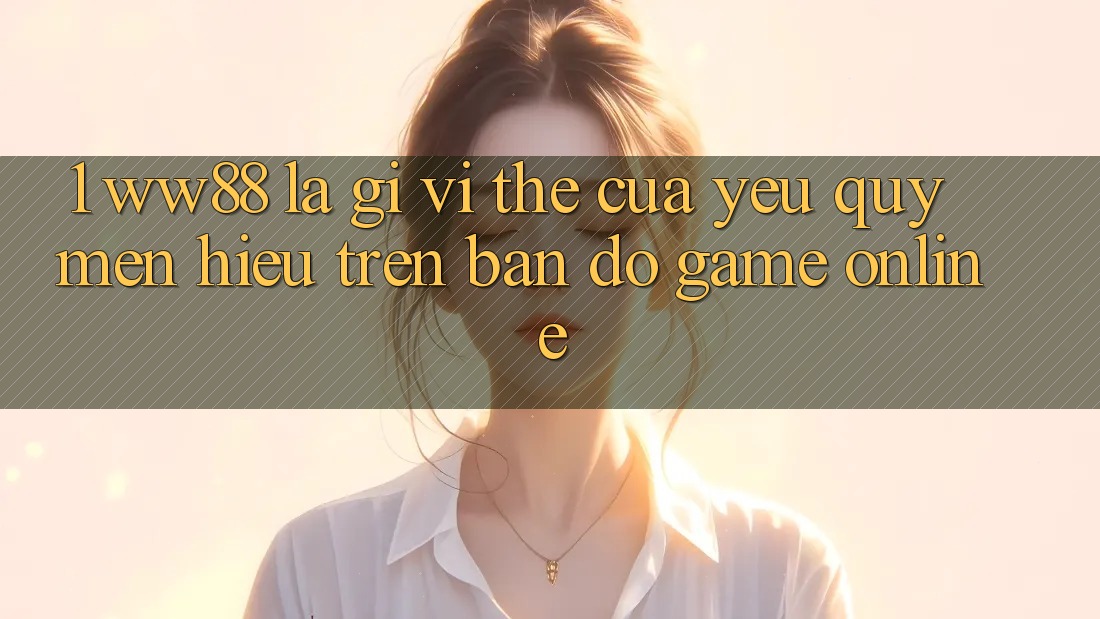 1. WW88 Là Gì? Vị Thế Của Yêu quý mến Hiệu Trên Bản Đồ Game Online