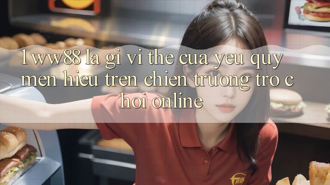 1. WW88 Là Gì? Vị Thế Của Yêu quý mến Hiệu Trên Chiến trường Trò chơi Online 1. WW88 Là Gì? Vị Thế Của Yêu quý mến Hiệu Trên Chiến trường Trò chơi Online