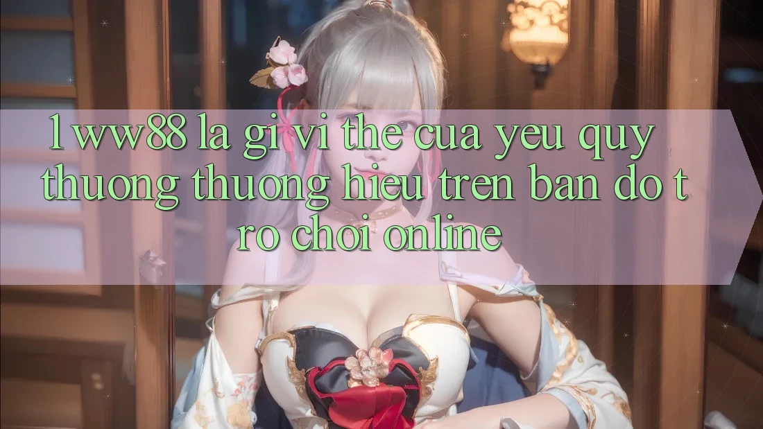 1. WW88 Là Gì? Vị Thế Của Yêu quý thương thương Hiệu Trên Bản đồ Trò chơi Online