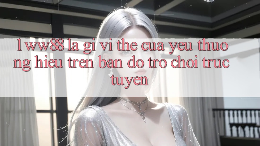 1. WW88 Là Gì? Vị Thế Của Yêu thương Hiệu Trên Bản Đồ Trò chơi trực tuyến