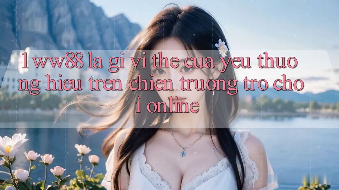 1. WW88 Là Gì? Vị Thế Của Yêu thương Hiệu Trên Chiến trường Trò chơi Online