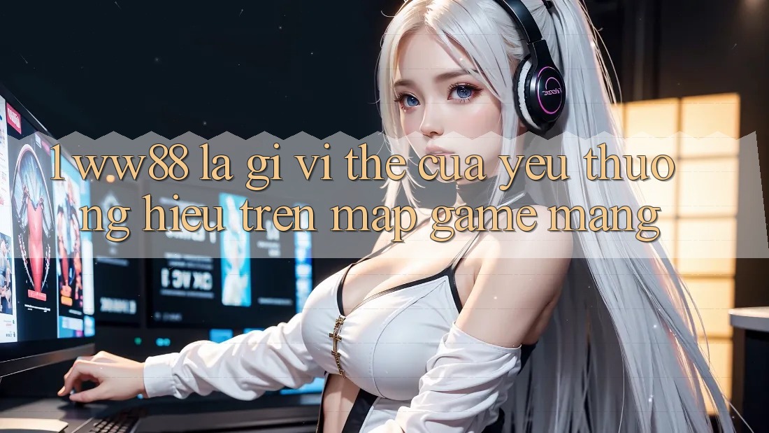 1. WW88 Là Gì? Vị Thế Của Yêu thương Hiệu Trên Map Game mạng