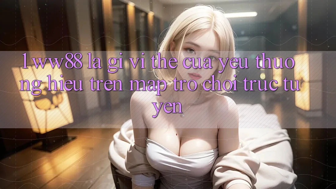 1. WW88 Là Gì? Vị Thế Của Yêu thương Hiệu Trên Map Trò chơi trực tuyến